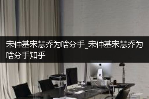 宋仲基宋慧乔为啥分手_宋仲基宋慧乔为啥分手知乎